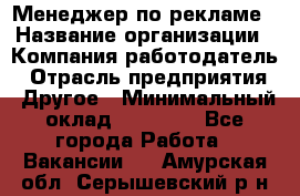 Менеджер по рекламе › Название организации ­ Компания-работодатель › Отрасль предприятия ­ Другое › Минимальный оклад ­ 25 500 - Все города Работа » Вакансии   . Амурская обл.,Серышевский р-н